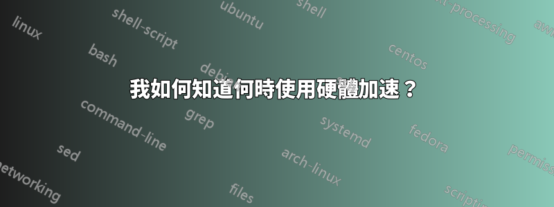 我如何知道何時使用硬體加速？