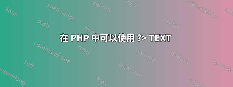 在 PHP 中可以使用 ?> TEXT