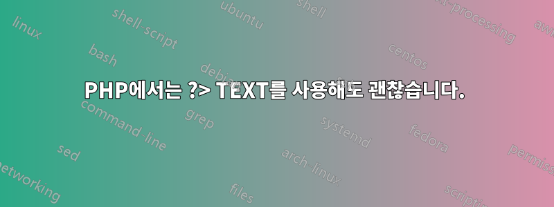 PHP에서는 ?> TEXT를 사용해도 괜찮습니다.