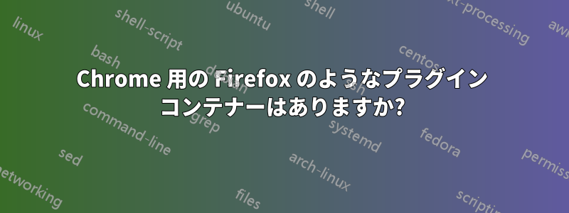 Chrome 用の Firefox のようなプラグイン コンテナーはありますか?