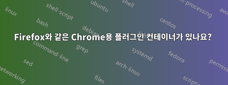 Firefox와 같은 Chrome용 플러그인 컨테이너가 있나요?