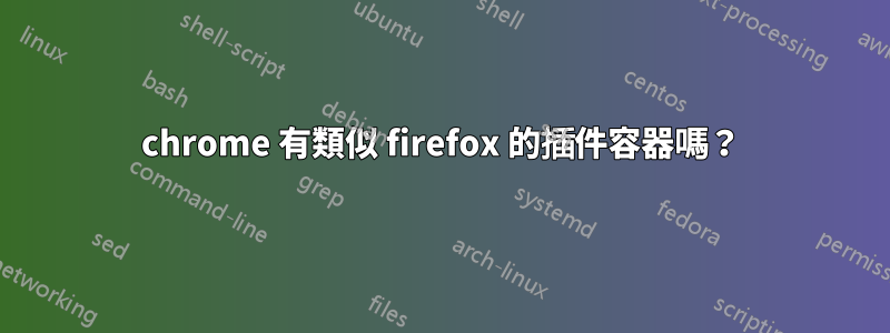 chrome 有類似 firefox 的插件容器嗎？