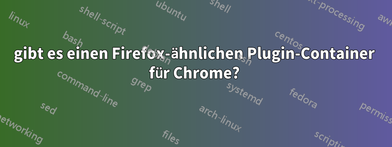 gibt es einen Firefox-ähnlichen Plugin-Container für Chrome?