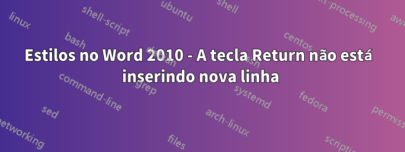 Estilos no Word 2010 - A tecla Return não está inserindo nova linha