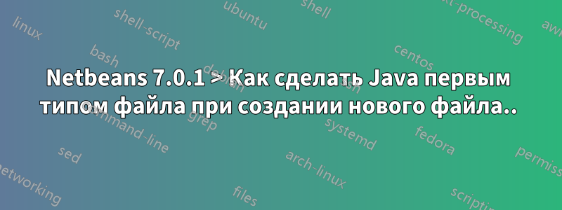 Netbeans 7.0.1 > Как сделать Java первым типом файла при создании нового файла..