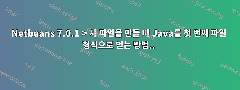 Netbeans 7.0.1 > 새 파일을 만들 때 Java를 첫 번째 파일 형식으로 얻는 방법..