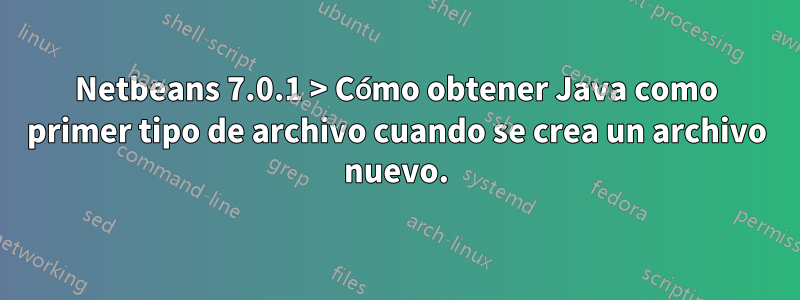 Netbeans 7.0.1 > Cómo obtener Java como primer tipo de archivo cuando se crea un archivo nuevo.