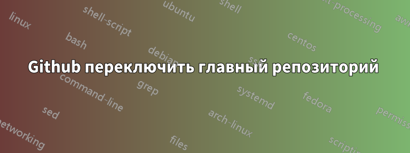 Github переключить главный репозиторий