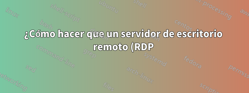 ¿Cómo hacer que un servidor de escritorio remoto (RDP) vuelva automáticamente a SSH a un cliente que se conecta?