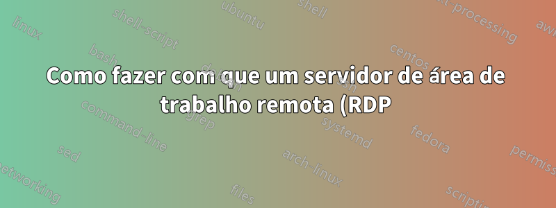 Como fazer com que um servidor de área de trabalho remota (RDP) faça SSH automaticamente de volta para um cliente conectado?