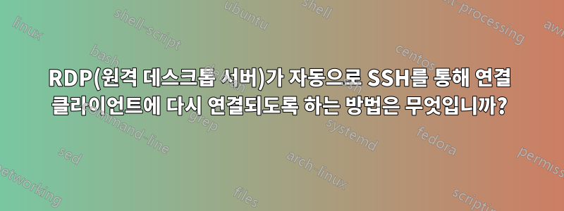 RDP(원격 데스크톱 서버)가 자동으로 SSH를 통해 연결 클라이언트에 다시 연결되도록 하는 방법은 무엇입니까?