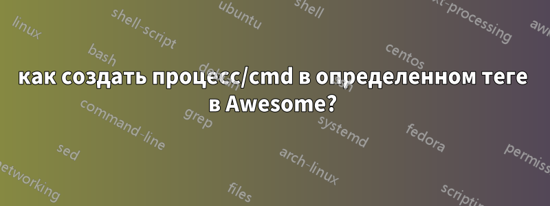 как создать процесс/cmd в определенном теге в Awesome?