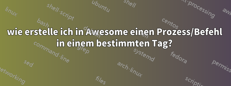 wie erstelle ich in Awesome einen Prozess/Befehl in einem bestimmten Tag?