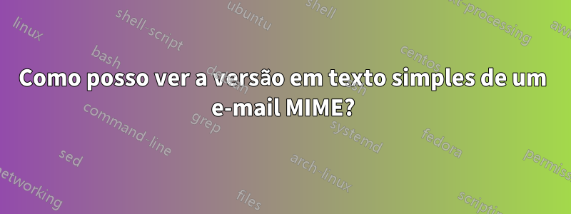 Como posso ver a versão em texto simples de um e-mail MIME?