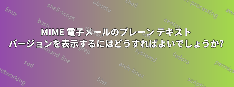 MIME 電子メールのプレーン テキスト バージョンを表示するにはどうすればよいでしょうか?