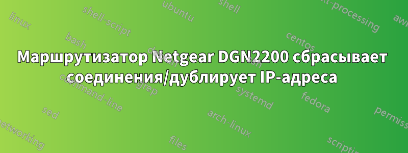 Маршрутизатор Netgear DGN2200 сбрасывает соединения/дублирует IP-адреса