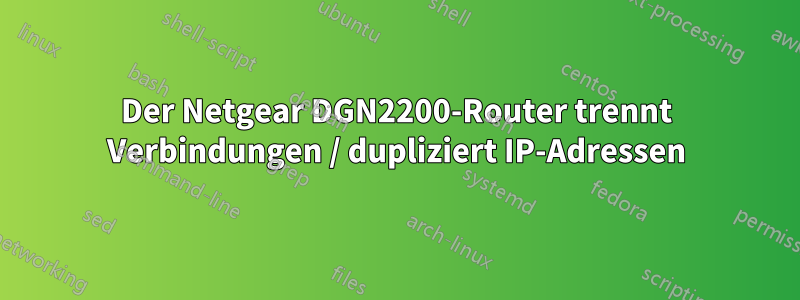 Der Netgear DGN2200-Router trennt Verbindungen / dupliziert IP-Adressen