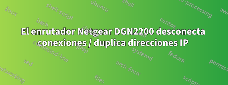 El enrutador Netgear DGN2200 desconecta conexiones / duplica direcciones IP