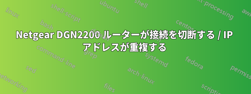 Netgear DGN2200 ルーターが接続を切断する / IP アドレスが重複する