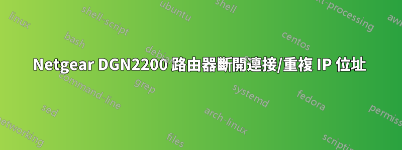 Netgear DGN2200 路由器斷開連接/重複 IP 位址