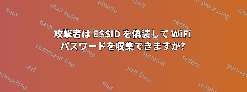 攻撃者は ESSID を偽装して WiFi パスワードを収集できますか?