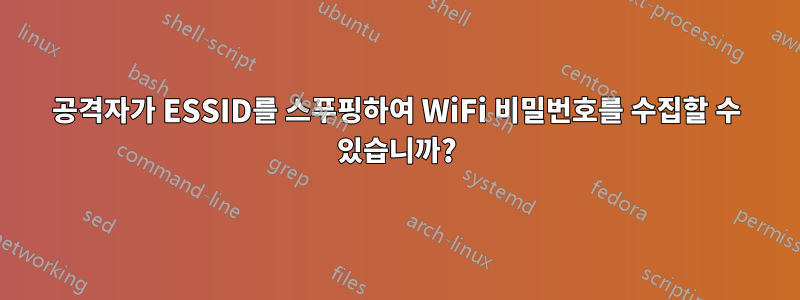 공격자가 ESSID를 스푸핑하여 WiFi 비밀번호를 수집할 수 있습니까?