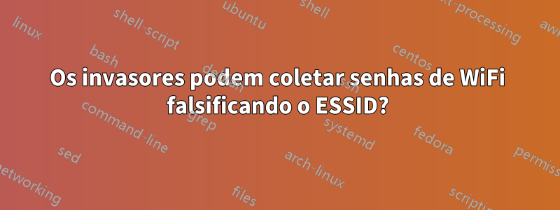 Os invasores podem coletar senhas de WiFi falsificando o ESSID?