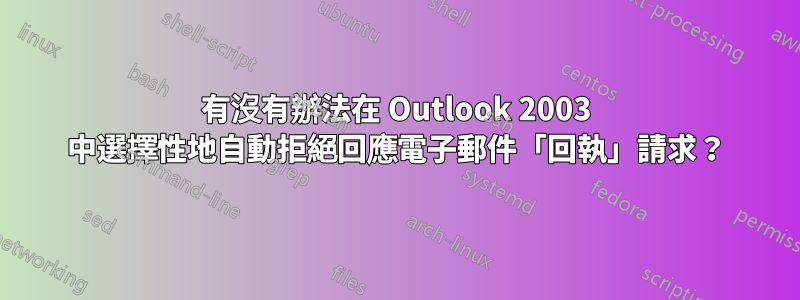 有沒有辦法在 Outlook 2003 中選擇性地自動拒絕回應電子郵件「回執」請求？