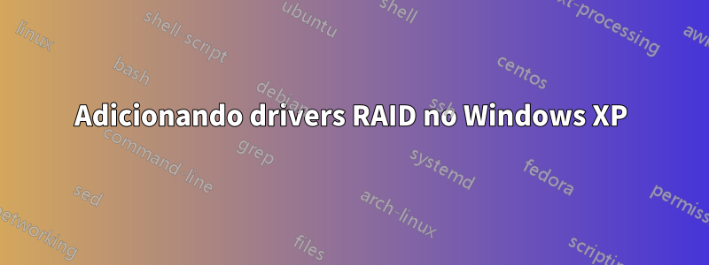 Adicionando drivers RAID no Windows XP