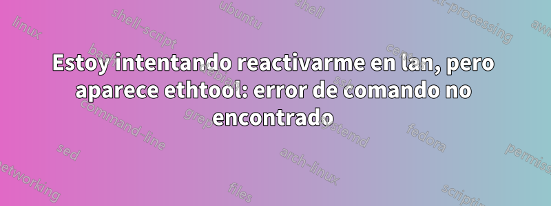 Estoy intentando reactivarme en lan, pero aparece ethtool: error de comando no encontrado