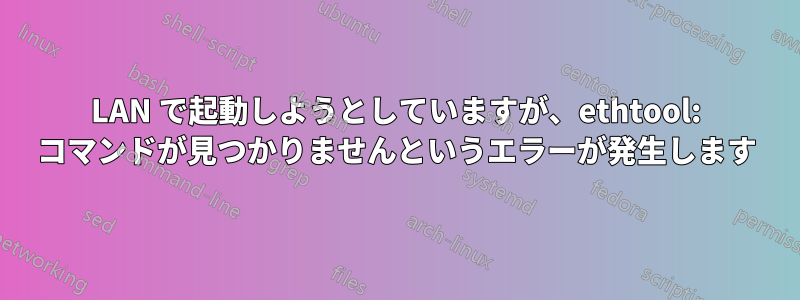 LAN で起動しようとしていますが、ethtool: コマンドが見つかりませんというエラーが発生します