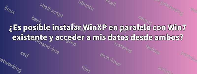 ¿Es posible instalar WinXP en paralelo con Win7 existente y acceder a mis datos desde ambos?