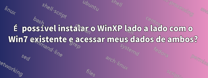 É possível instalar o WinXP lado a lado com o Win7 existente e acessar meus dados de ambos?