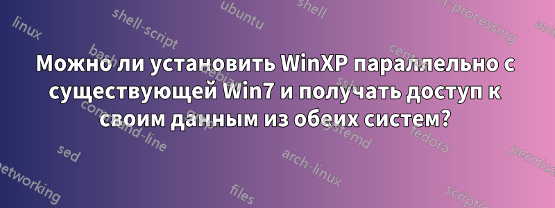 Можно ли установить WinXP параллельно с существующей Win7 и получать доступ к своим данным из обеих систем?