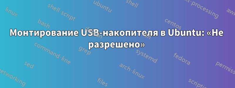 Монтирование USB-накопителя в Ubuntu: «Не разрешено»