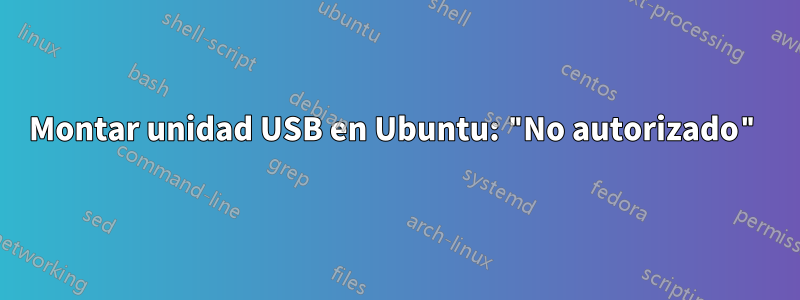 Montar unidad USB en Ubuntu: "No autorizado"