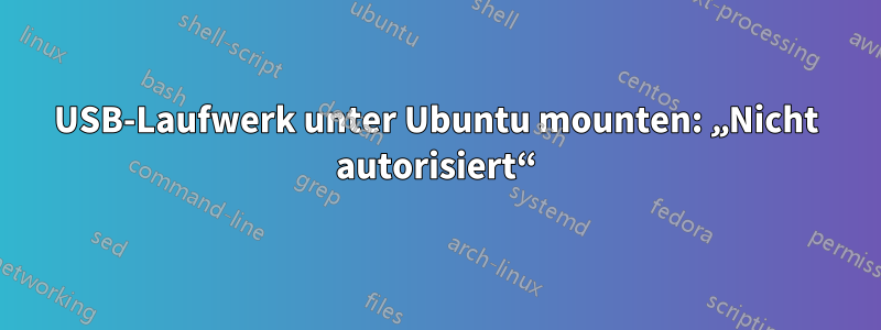 USB-Laufwerk unter Ubuntu mounten: „Nicht autorisiert“