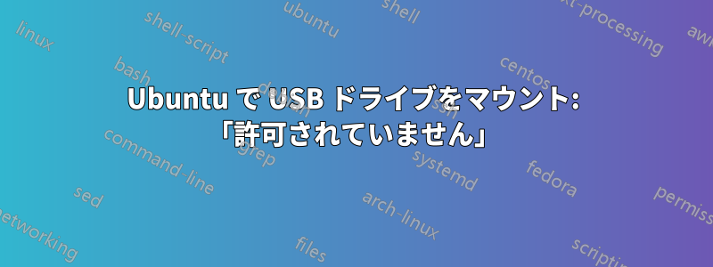 Ubuntu で USB ドライブをマウント: 「許可されていません」