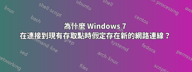 為什麼 Windows 7 在連接到現有存取點時假定存在新的網路連線？