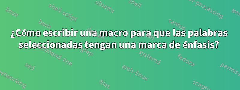 ¿Cómo escribir una macro para que las palabras seleccionadas tengan una marca de énfasis?