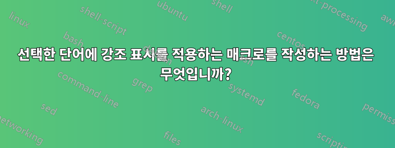 선택한 단어에 강조 표시를 적용하는 매크로를 작성하는 방법은 무엇입니까?