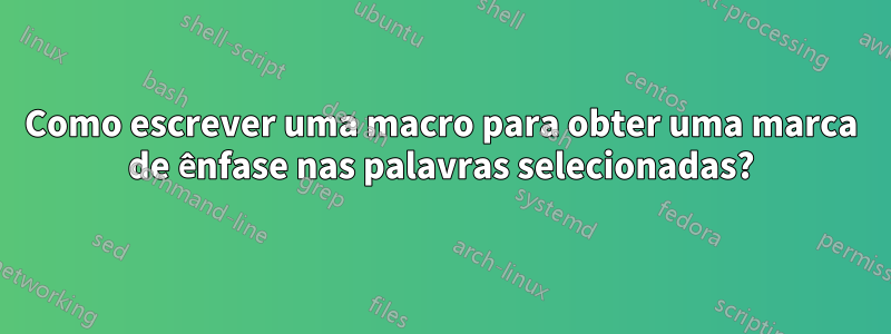 Como escrever uma macro para obter uma marca de ênfase nas palavras selecionadas?