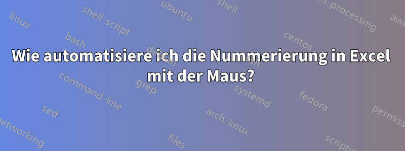 Wie automatisiere ich die Nummerierung in Excel mit der Maus?