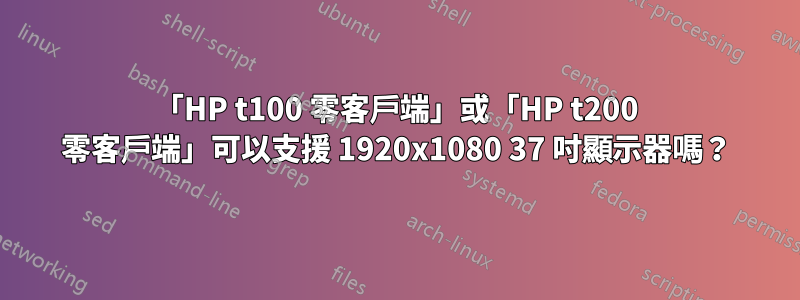 「HP t100 零客戶端」或「HP t200 零客戶端」可以支援 1920x1080 37 吋顯示器嗎？