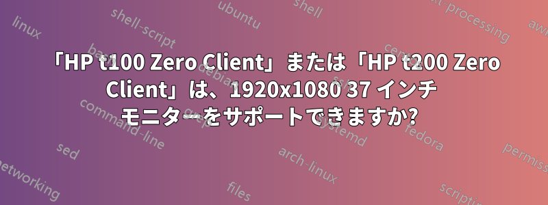 「HP t100 Zero Client」または「HP t200 Zero Client」は、1920x1080 37 インチ モニターをサポートできますか? 