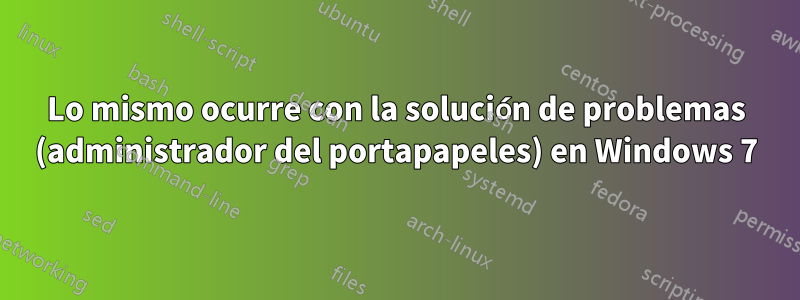 Lo mismo ocurre con la solución de problemas (administrador del portapapeles) en Windows 7