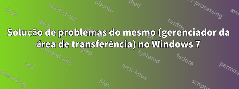 Solução de problemas do mesmo (gerenciador da área de transferência) no Windows 7