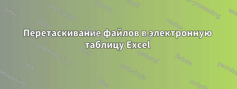 Перетаскивание файлов в электронную таблицу Excel