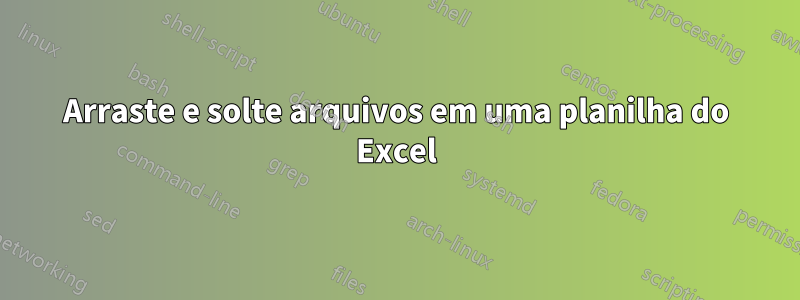 Arraste e solte arquivos em uma planilha do Excel