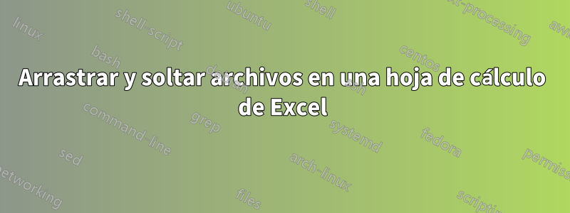 Arrastrar y soltar archivos en una hoja de cálculo de Excel